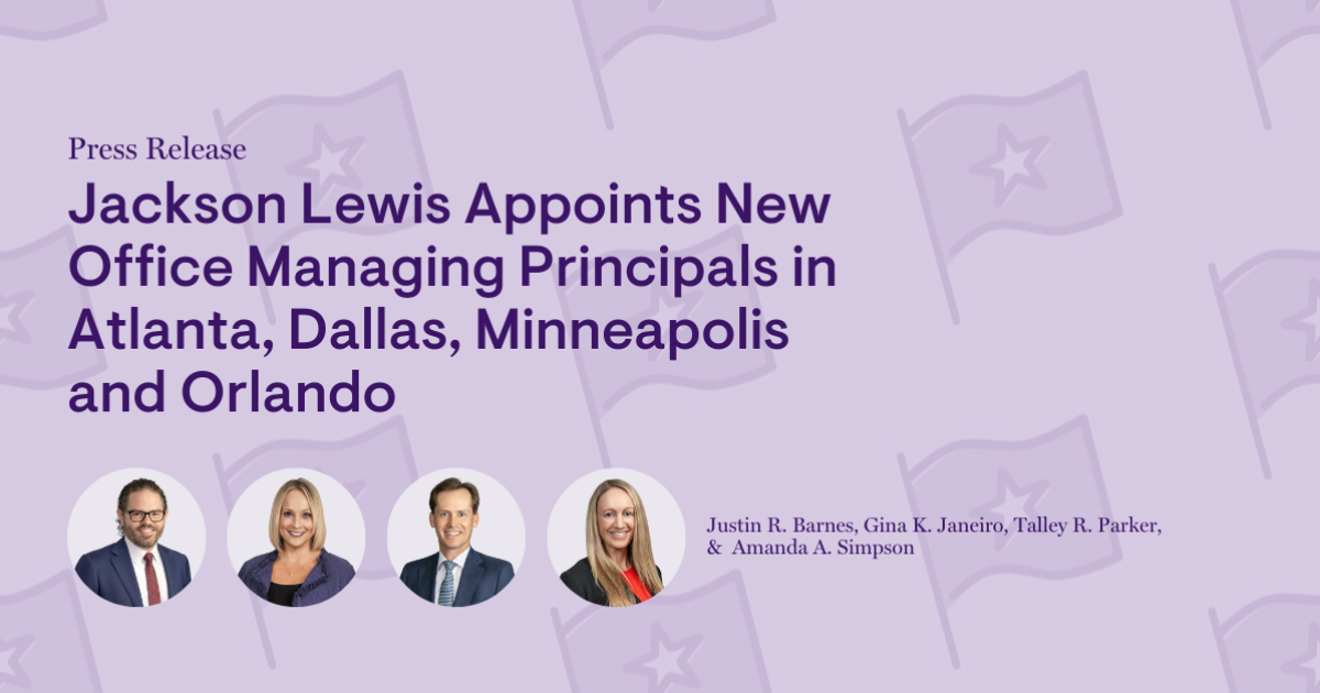 Jackson Lewis Appoints New Office Managing Principals in Atlanta, Dallas, Minneapolis and Orlando Jackson Lewis Appoints New Office Managing Principals in Atlanta, Dallas, Minneapolis and Orlando