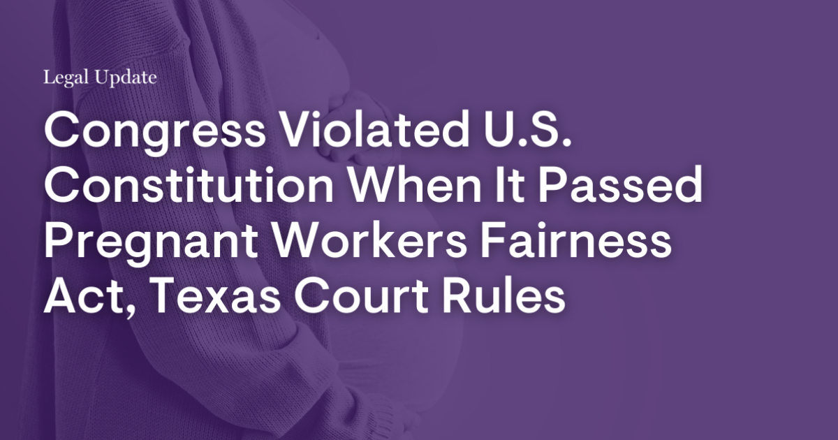 Congress Violated U.S. Constitution When It Passed Pregnant Workers Fairness Act, Texas Court Rules Congress Violated U.S. Constitution When It Passed Pregnant Workers Fairness Act, Texas Court Rules