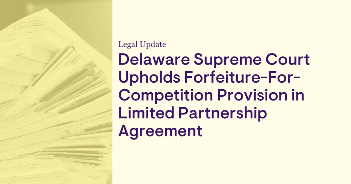Delaware Supreme Court Upholds Forfeiture-for-Competition Provision in Limited Partnership Agreement Delaware Supreme Court Upholds Forfeiture-for-Competition Provision in Limited Partnership Agreement